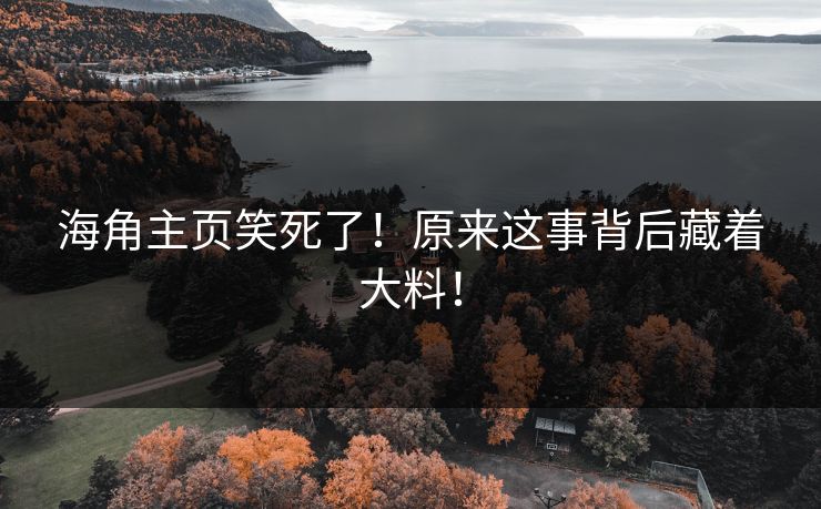 海角主页笑死了！原来这事背后藏着大料！