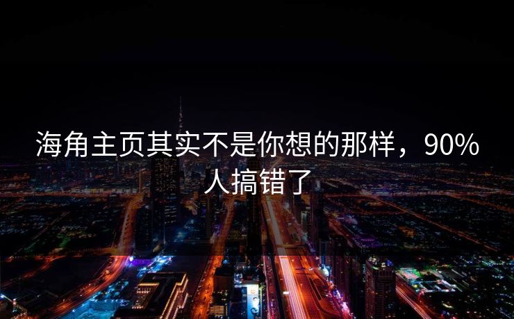 海角主页其实不是你想的那样，90%人搞错了