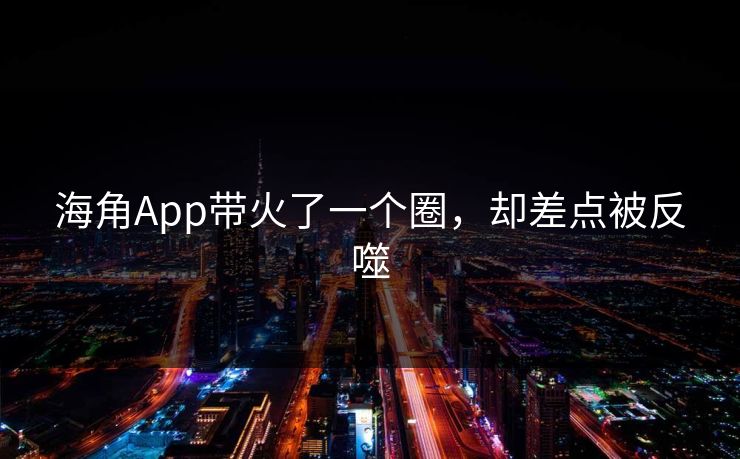 海角App带火了一个圈，却差点被反噬