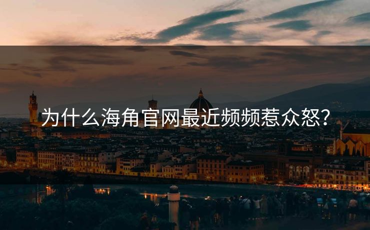 为什么海角官网最近频频惹众怒？