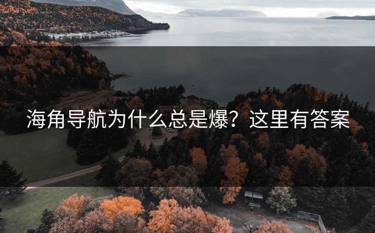 海角导航为什么总是爆？这里有答案