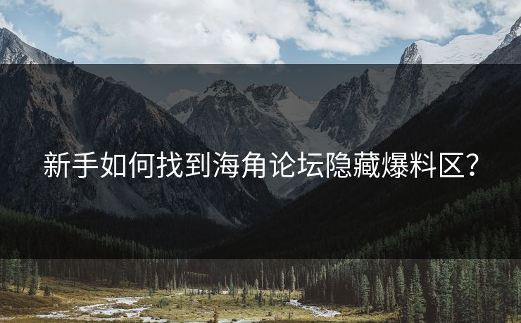 新手如何找到海角论坛隐藏爆料区？