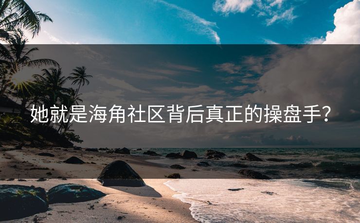 她就是海角社区背后真正的操盘手？