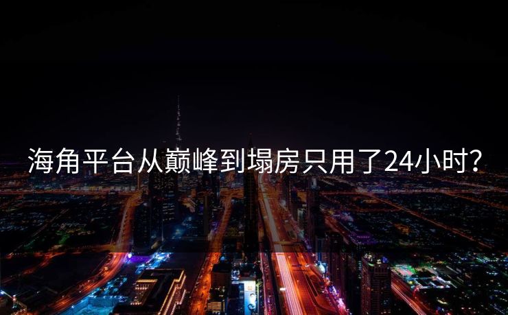海角平台从巅峰到塌房只用了24小时？