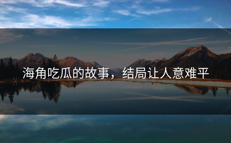 海角吃瓜的故事，结局让人意难平