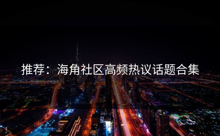 推荐：海角社区高频热议话题合集