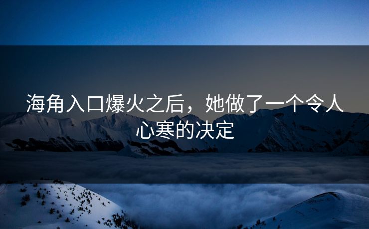 海角入口爆火之后，她做了一个令人心寒的决定