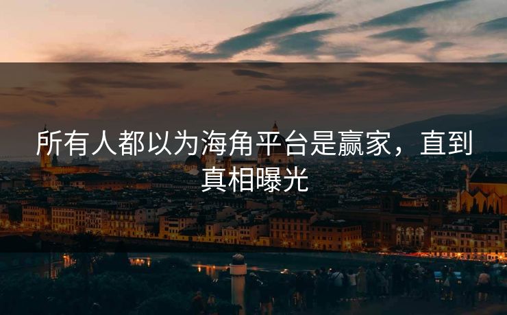 所有人都以为海角平台是赢家，直到真相曝光