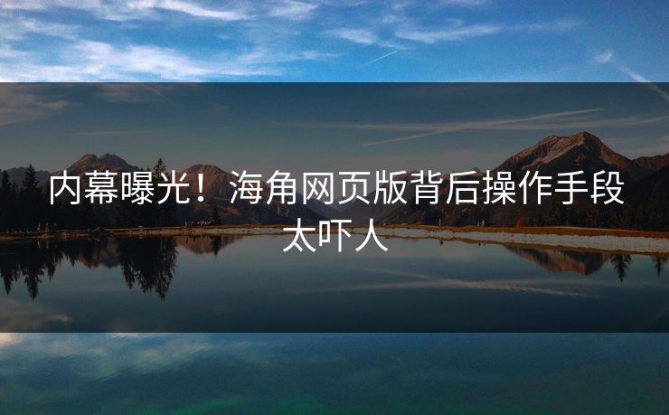 内幕曝光！海角网页版背后操作手段太吓人