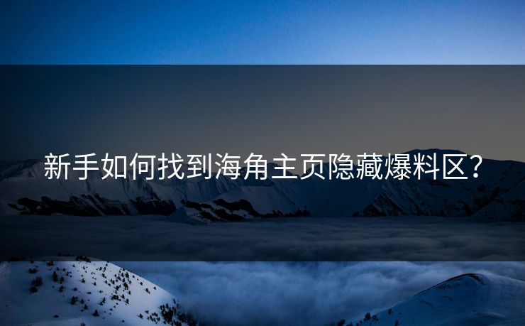 新手如何找到海角主页隐藏爆料区？