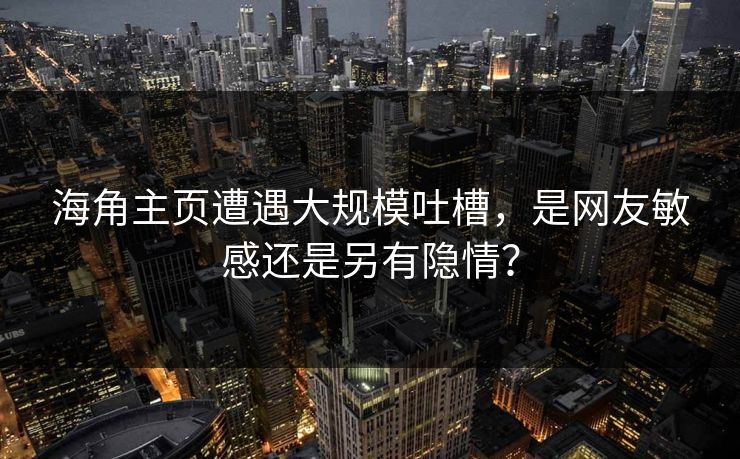 海角主页遭遇大规模吐槽，是网友敏感还是另有隐情？