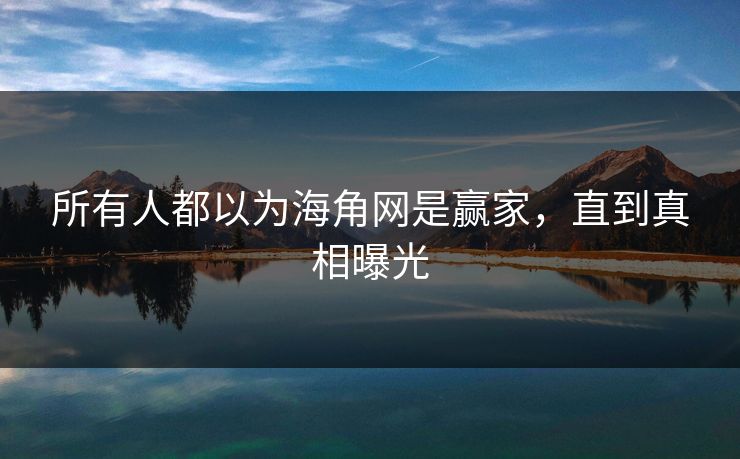 所有人都以为海角网是赢家，直到真相曝光