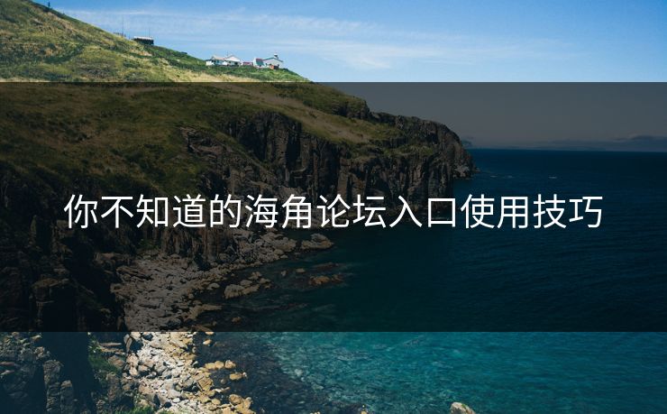 你不知道的海角论坛入口使用技巧