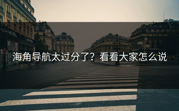 海角导航太过分了？看看大家怎么说