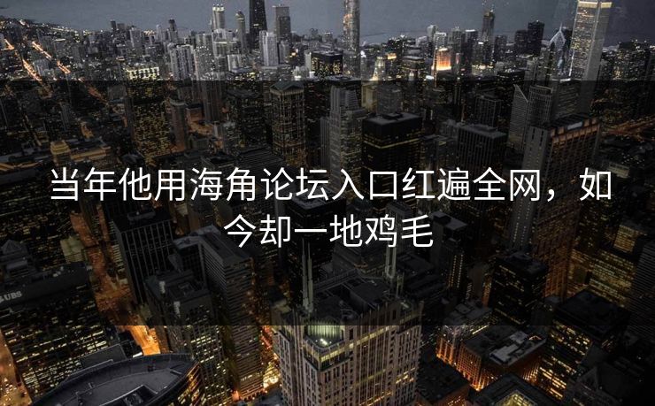 当年他用海角论坛入口红遍全网，如今却一地鸡毛