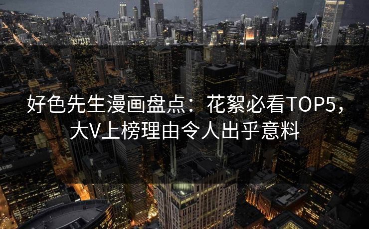 好色先生漫画盘点：花絮必看TOP5，大V上榜理由令人出乎意料