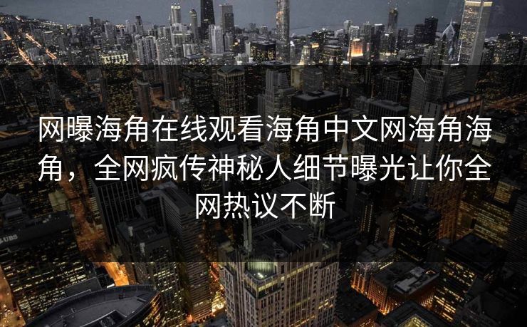 网曝海角在线观看海角中文网海角海角，全网疯传神秘人细节曝光让你全网热议不断