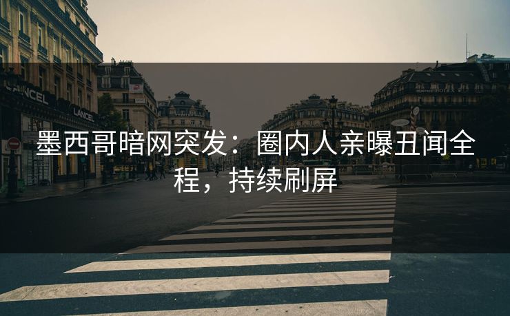 墨西哥暗网突发：圈内人亲曝丑闻全程，持续刷屏