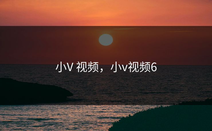 小V 视频,小v视频6 小V 视频,小v视频6