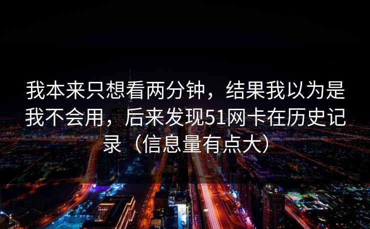 我本来只想看两分钟，结果我以为是我不会用，后来发现51网卡在历史记录（信息量有点大）