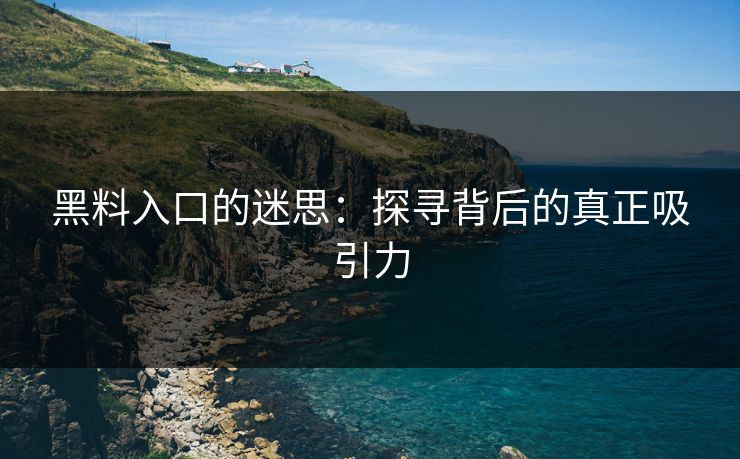 黑料入口的迷思：探寻背后的真正吸引力